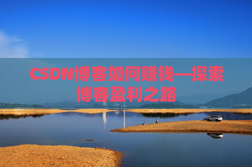 CSDN博客如何赚钱—探索博客盈利之路