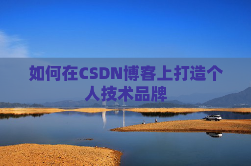 如何在CSDN博客上打造个人技术品牌