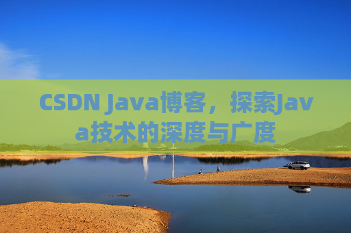 CSDN Java博客，探索Java技术的深度与广度