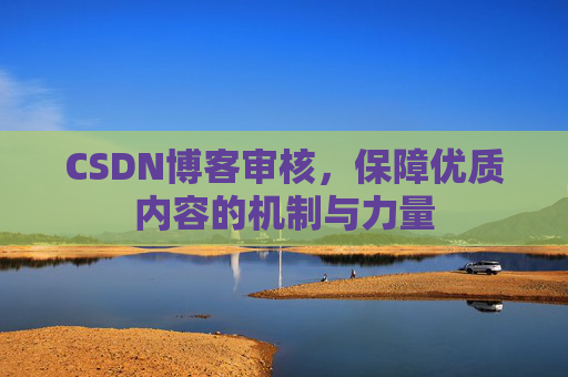 CSDN博客审核，保障优质内容的机制与力量