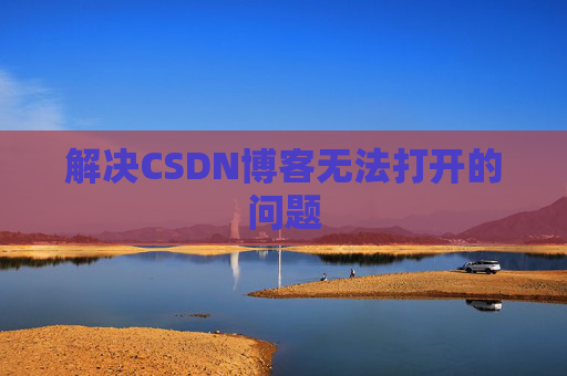 解决CSDN博客无法打开的问题 解决CSDN博客无法打开的问题
