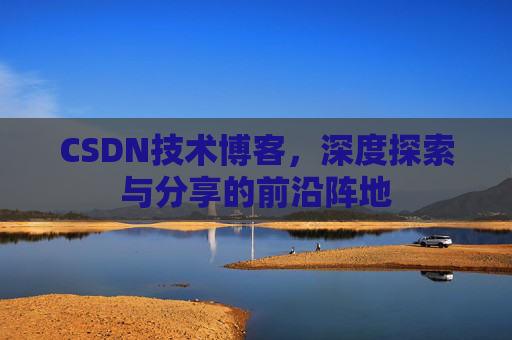 CSDN技术博客，深度探索与分享的前沿阵地